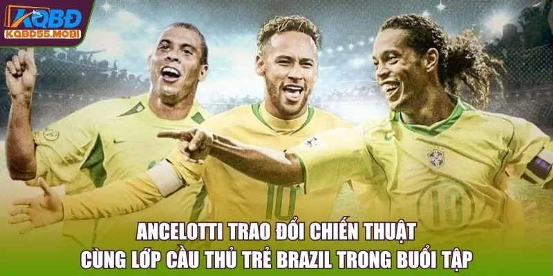 Ancelotti trao đổi chiến thuật cùng lớp cầu thủ trẻ Brazil trong buổi tập