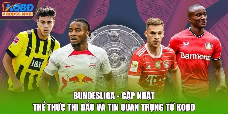 Bundesliga - Cập Nhật Thể Thức Thi Đấu Và Tin Quan Trọng Từ KQBD