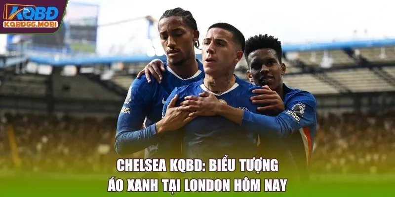 Chelsea KQBD: Biểu Tượng Áo Xanh Tại London Hôm Nay