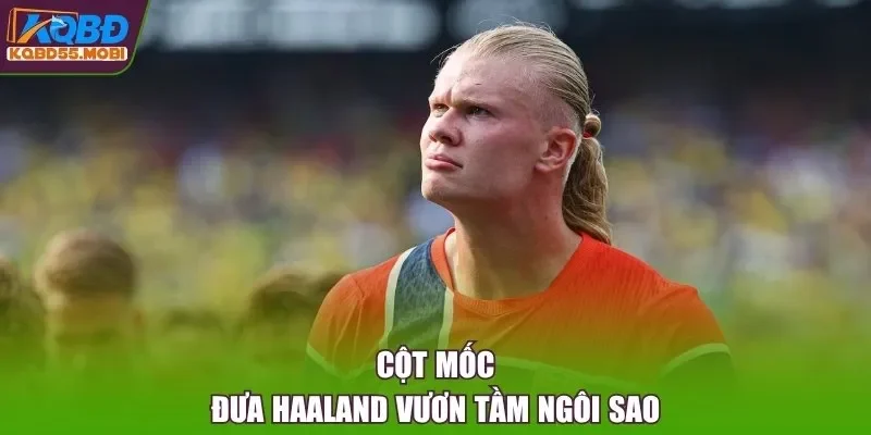 Cột mốc đưa Haaland vươn tầm ngôi sao