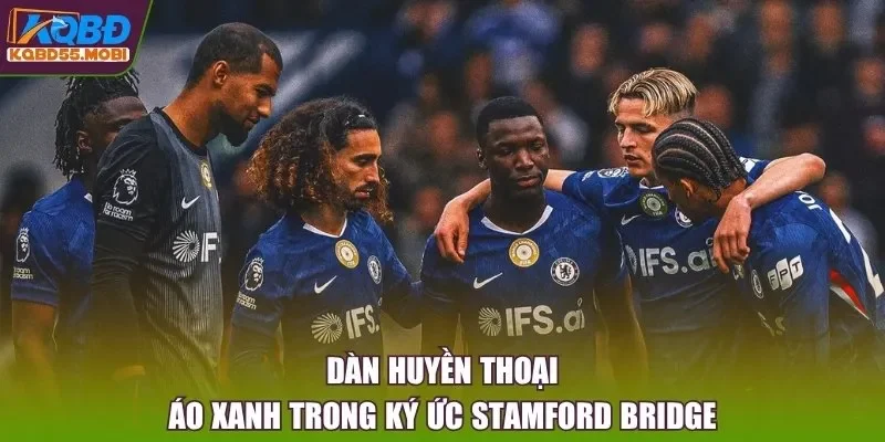Dàn huyền thoại áo xanh trong ký ức Stamford Bridge