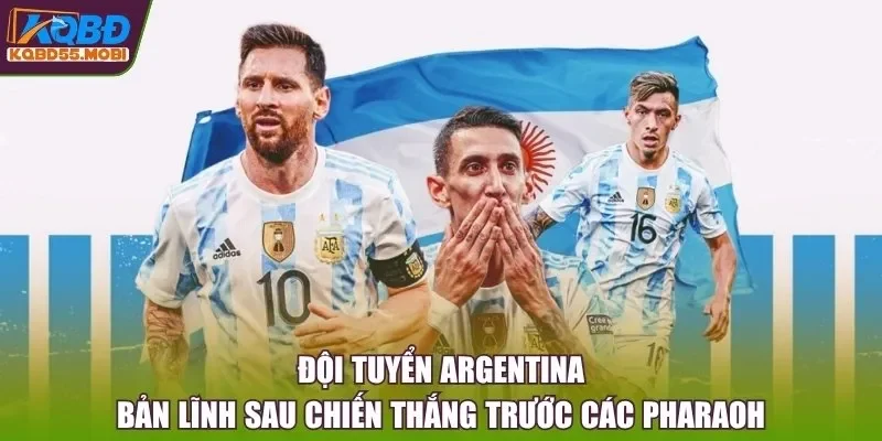 Đội Tuyển Argentina Bản Lĩnh Sau Chiến Thắng Trước Các Pharaoh