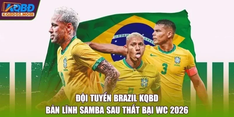 Đội Tuyển Brazil KQBD: Bản Lĩnh Samba Sau Thất Bại WC 2026