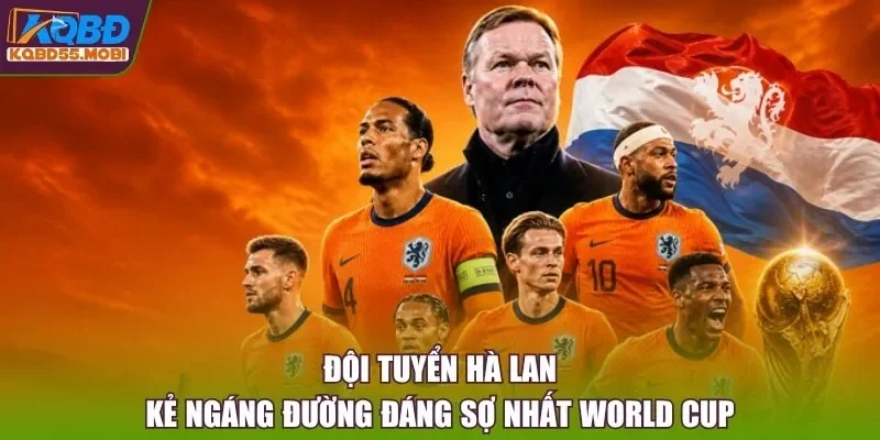 Đội Tuyển Hà Lan - Kẻ Ngáng Đường Đáng Sợ Nhất World Cup
