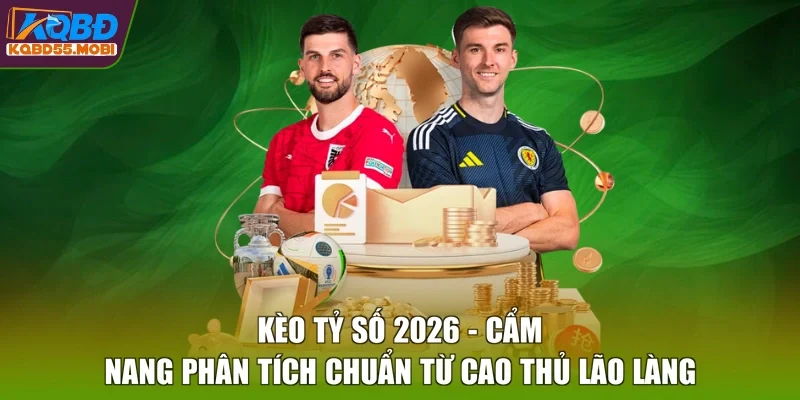 Kèo Tỷ Số 2026 - Cẩm Nang Phân Tích Chuẩn Từ Cao Thủ Lão Làng