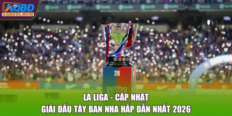 La Liga - Cập Nhật Giải Đấu Tây Ban Nha Hấp Dẫn Nhất 2026