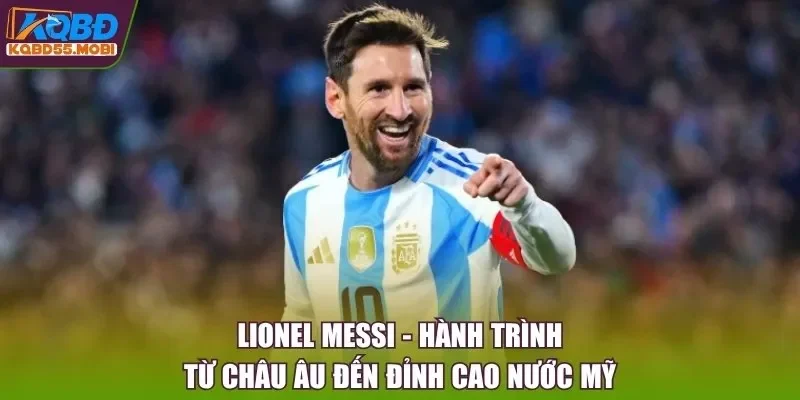 Lionel Messi - Hành Trình Từ Châu Âu Đến Đỉnh Cao Nước Mỹ