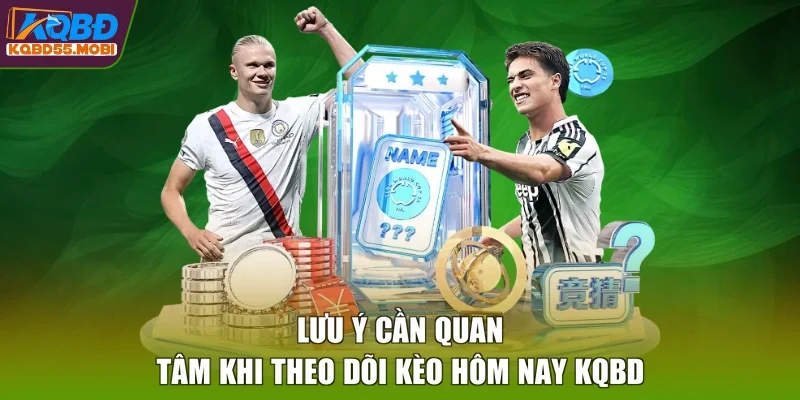 Lưu ý cần quan tâm khi theo dõi kèo hôm nay KQBD