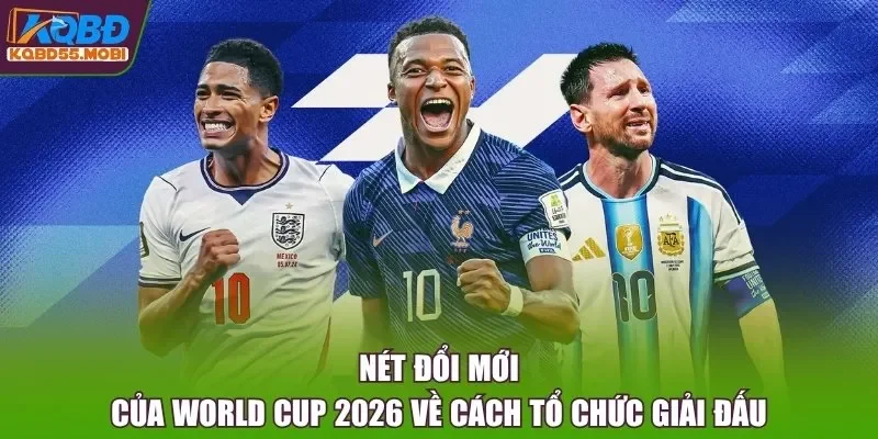 Nét đổi mới của World Cup 2026 về cách tổ chức giải đấu