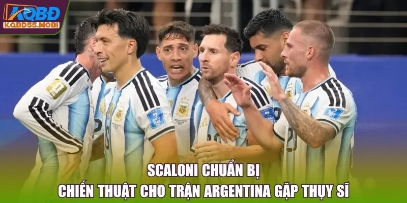 Scaloni chuẩn bị chiến thuật cho trận Argentina gặp Thụy Sĩ