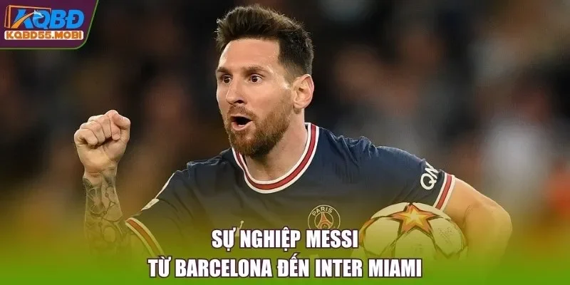 Sự nghiệp Messi từ Barcelona đến Inter Miami