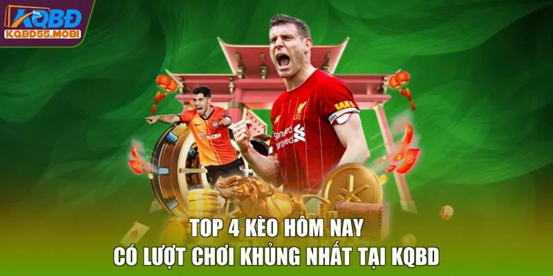 Top 4 kèo hôm nay có lượt chơi khủng nhất tại KQBD
