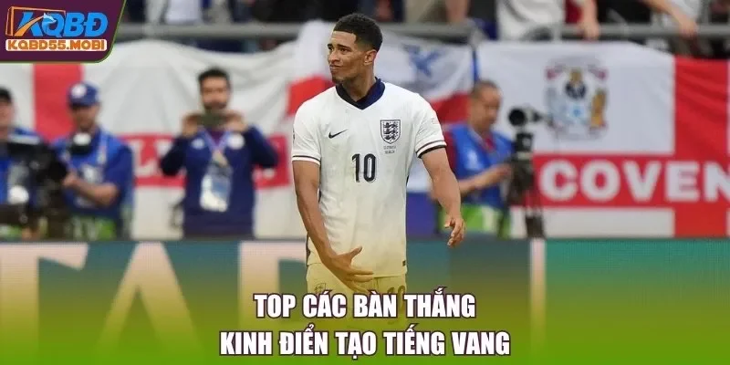Top các bàn thắng kinh điển tạo tiếng vang